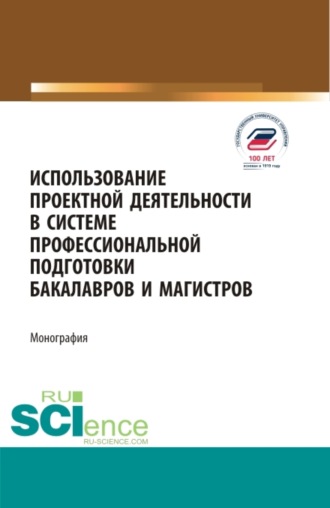 Использование проектной деятельности в системе профессиональной подготовки бакалавров и магистров. (Бакалавриат, Магистратура). Монография.