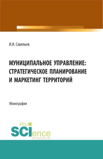 Муниципальное управление:стратегическое планирование и маркетинг территорий. (Бакалавриат, Магистратура). Монография.