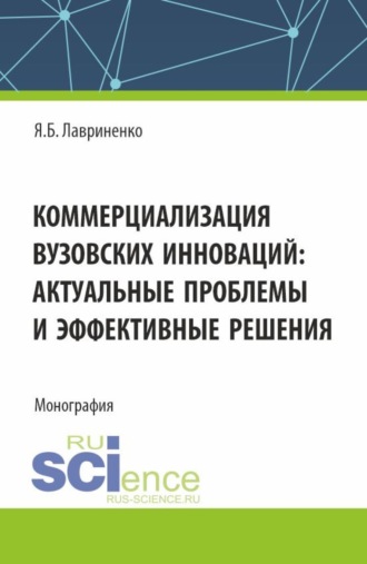 Коммерциализация вузовских инноваций: актуальные проблемы и эффективные решения. (Аспирантура, Бакалавриат, Магистратура). Монография.