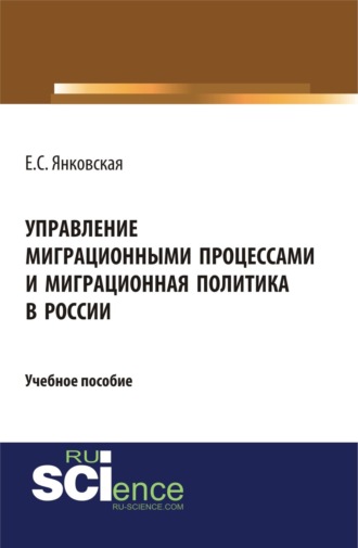 Управление миграционными процессами и миграционная политика в России. (Аспирантура, Магистратура). Учебное пособие.