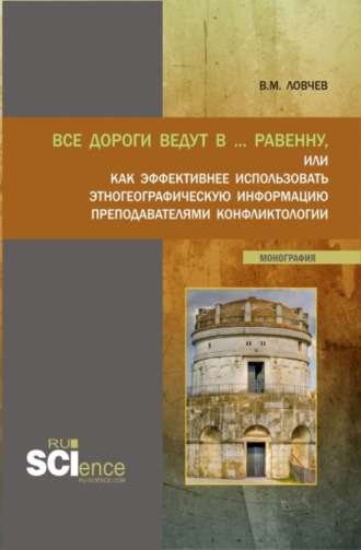 Все дороги ведут в … Равенну, или как эффективнее использовать этногеографическую информацию преподавателями конфликтологии. (Аспирантура, Бакалавриат, Магистратура). Монография.