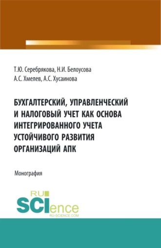 Бухгалтерский, управленческий и налоговый учет как основа интегрированного учета устойчивого развития организаций АПК. (Аспирантура, Бакалавриат, Магистратура). Монография.