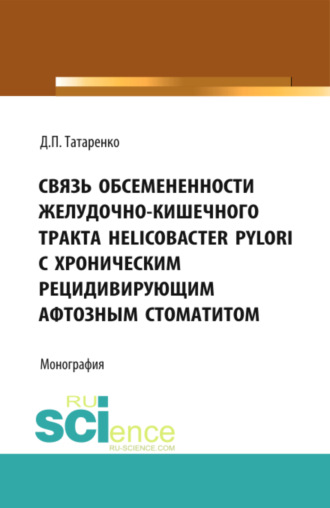 Связь обсемененности желудочно-кишечного тракта Helicobacter pylori с хроническим рецидивирующим афтозным стоматитом. (Аспирантура, Бакалавриат). Монография.