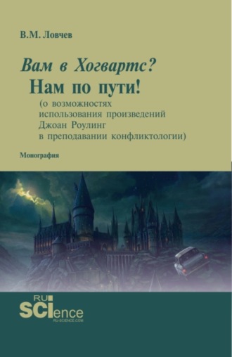 Вам в Хогвартс? Нам по пути! (о возможностях использования произведений Джоан Роулинг в преподавании конфликтологии). (Аспирантура, Бакалавриат, Магистратура, Специалитет). Монография.