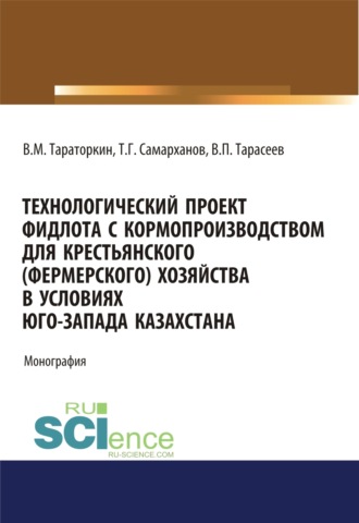 Технологический проект фидлота с кормопроизводством для крестьянского (фермерского) хозяйства в условиях Юго-Запада Казахстана. (Аспирантура, Бакалавриат, Магистратура). Монография.