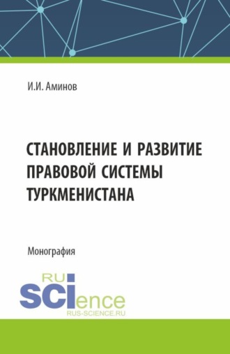 Становление и развитие правовой системы Туркменистана. (Аспирантура, Магистратура). Монография.