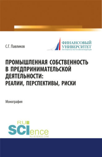 Промышленная собственность в предпринимательской деятельности: реалии, перспективы, риски. (Аспирантура, Бакалавриат, Магистратура). Монография.