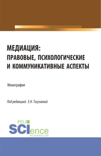 Медиация: правовые, психологические и коммуникативные аспекты. (Аспирантура, Магистратура). Монография.