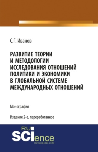 Развитие теории и методологии исследования отношений политики и экономики в глобальной системе международных отношений. (Аспирантура, Бакалавриат, Магистратура, Специалитет). Монография.