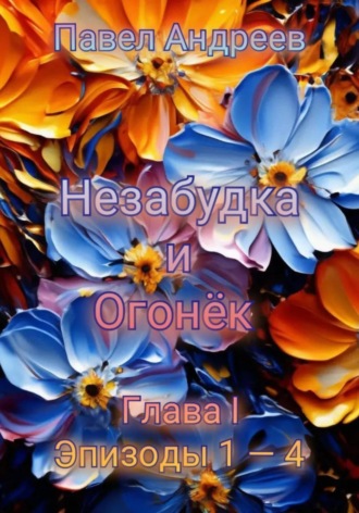 Поэма «Незабудка и Огонёк». Глава I. Эпизоды 1-4