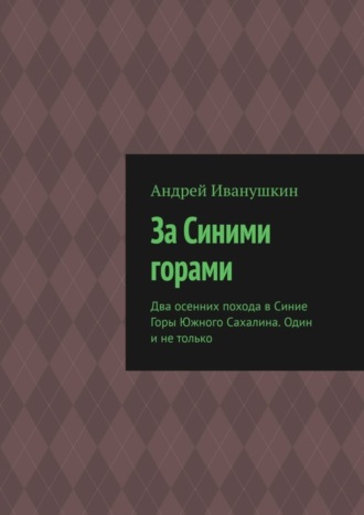 За Синими горами. Два осенних похода в Синие Горы Южного Сахалина. Один и не только