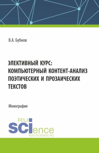 Элективный курс: компьютерный контент-анализ поэтических и прозаических текстов. (Аспирантура, Бакалавриат, Магистратура). Монография.