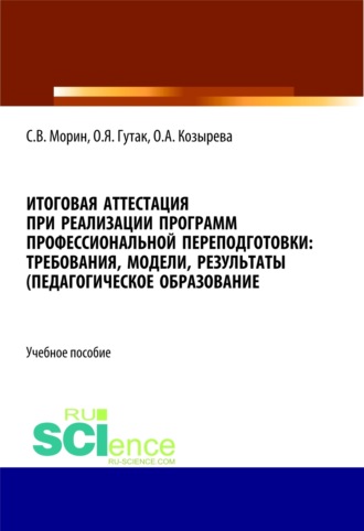 Итоговая аттестация при реализации программ профессиональной переподготовки. Требования, модели, результаты (педагогическое образование). (Бакалавриат, Магистратура). Учебное пособие.