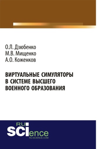 Виртуальные симуляторы в системе высшего военного образования. (Адъюнктура, Аспирантура, Бакалавриат, Магистратура, Специалитет). Монография.