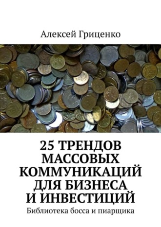 25 трендов массовых коммуникаций для бизнеса и инвестиций. Библиотека босса и пиарщика