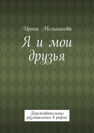 Я и мои друзья. Переживательные размышления в рифме