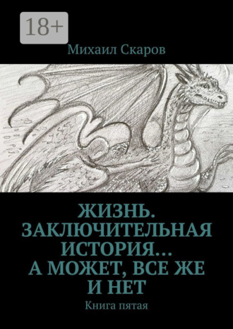 Жизнь. Заключительная история… А может, все же и нет. Книга пятая