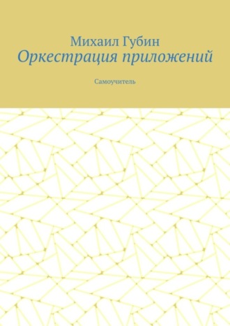 Оркестрация приложений. Самоучитель