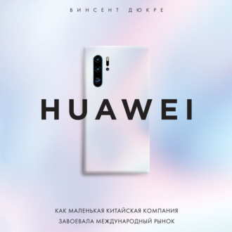 HUAWEI. Как маленькая китайская компания завоевала международный рынок