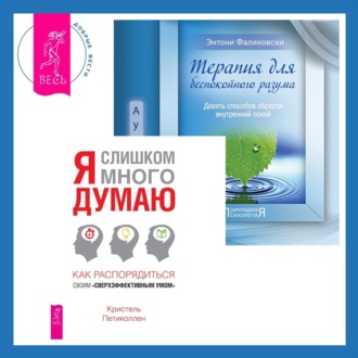 Терапия для беспокойного разума + Я слишком много думаю. Как распорядиться своим сверхэффективным умом