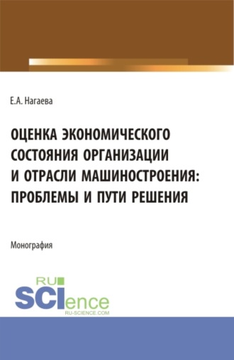 Оценка экономического состояния организации и отрасли машиностроения: проблемы и пути решения. (Аспирантура, Бакалавриат, Магистратура). Монография.