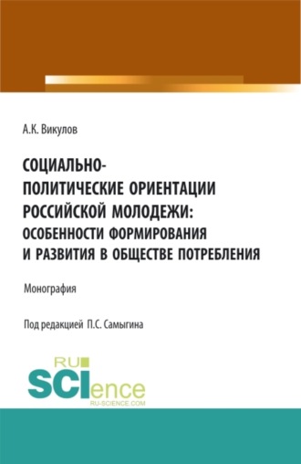 Социально-политические ориентации российской молодежи: особенности формирования и развития в обществе потребления. (Аспирантура, Бакалавриат). Монография.