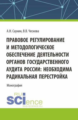 Правовое регулирование и методологическое обеспечение деятельности органов государственного аудита России: необходима радикальная перестройка. (Аспирантура, Бакалавриат, Магистратура). Монография.