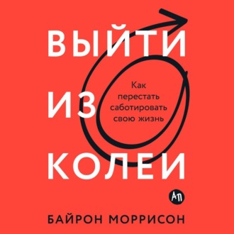 Выйти из колеи: Как перестать саботировать свою жизнь