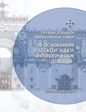 Об основаниях русской идеи. Онтологические доводы. Сборник докладов Первого Большого Философского Собора, посвященного Русской идее, прошедшего в Москве в 2022 году