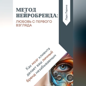 Метод нейробренда: любовь с первого взгляда. Как мозг клиента сам делает ваш личный бренд незабываемым