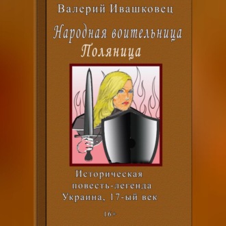 Народная воительница Поляница. Историческая повесть-легенда. Украина 17-й век