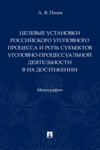 Целевые установки российского уголовного процесса и роль субъектов уголовно-процессуальной деятельности в их достижении