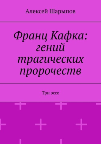 Франц Кафка: гений трагических пророчеств. Три эссе