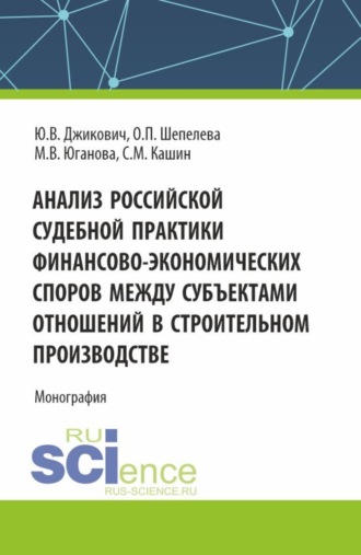 Анализ российской судебной практики финансово-экономических споров между субъектами отношений в строительном производстве. (Аспирантура, Магистратура). Монография.