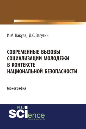 Современные вызовы социализации молодёжи в контексте национальной безопасности. (Аспирантура, Бакалавриат). Монография.