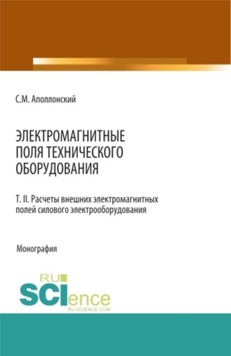 Электромагнитные поля технического оборудования Т 2 Расчеты электромагнитных полей силового электрооборудования. (Аспирантура, Бакалавриат, Магистратура, Специалитет). Монография.