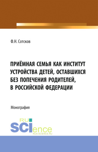 Приёмная семья как институт устройства детей, оставшихся без попечения родителей, в Российской Федерации. (Аспирантура, Бакалавриат, Магистратура). Монография.