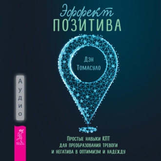 Эффект позитива: простые навыки КПТ для преобразования тревоги и негатива в оптимизм и надежду