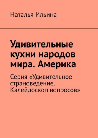 Удивительные кухни народов мира. Америка. Серия «Удивительное страноведение. Калейдоскоп вопросов»