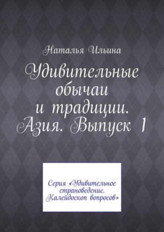 Удивительные обычаи и традиции. Азия. Выпуск 1. Серия «Удивительное страноведение. Калейдоскоп вопросов»