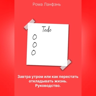 Завтра утром, или Как перестать откладывать жизнь. Руководство