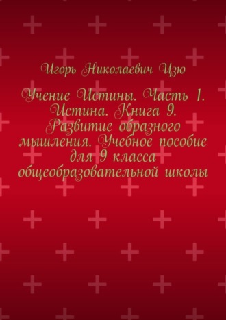 Учение Истины. Часть 1. Истина. Книга 9. Развитие образного мышления. Учебное пособие для 9 класса общеобразовательной школы