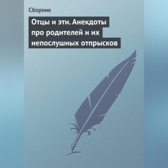 Отцы и эти. Анекдоты про родителей и их непослушных отпрысков