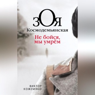 Зоя Космодемьянская. Не бойся, мы умрем