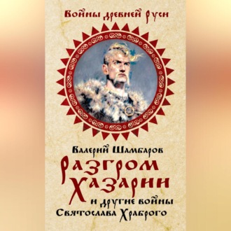 Разгром Хазарии и другие войны Святослава Храброго