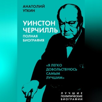 Черчилль. Полная биография. «Я легко довольствуюсь самым лучшим»