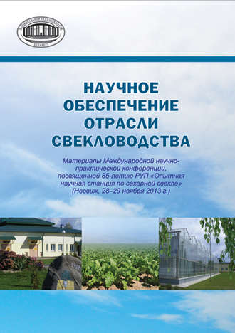 Научное обеспечение отрасли свекловодства: материалы Международной научно-практической конференции, посвященной 85-летию РУП «Опытная научная станция по сахарной свекле» (Несвиж, 28–29 ноября 2013 г.)