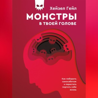 Монстры в твоей голове. Как побороть самосаботаж и перестать портить себе жизнь