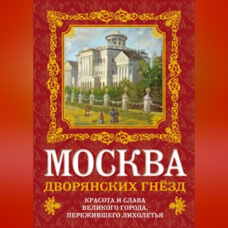 Москва дворянских гнезд. Красота и слава великого города, пережившего лихолетья