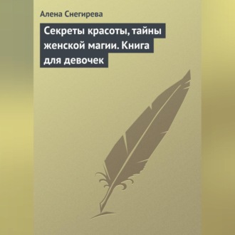 Секреты красоты, тайны женской магии. Книга для девочек